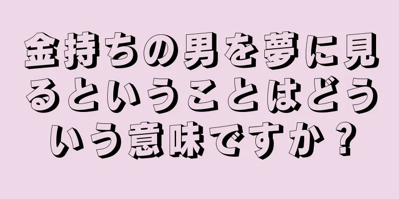 金持ちの男を夢に見るということはどういう意味ですか？