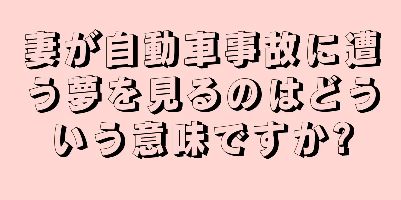 妻が自動車事故に遭う夢を見るのはどういう意味ですか?