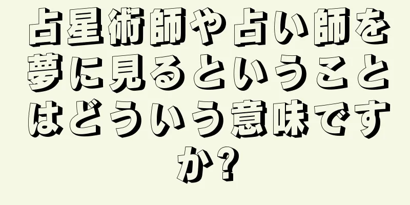 占星術師や占い師を夢に見るということはどういう意味ですか?