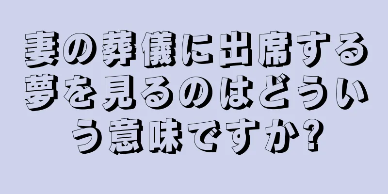 妻の葬儀に出席する夢を見るのはどういう意味ですか?