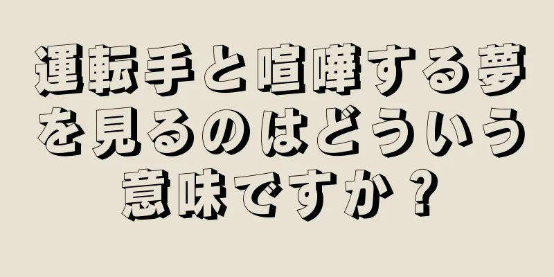 運転手と喧嘩する夢を見るのはどういう意味ですか？