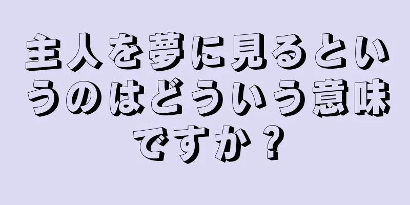 主人を夢に見るというのはどういう意味ですか？