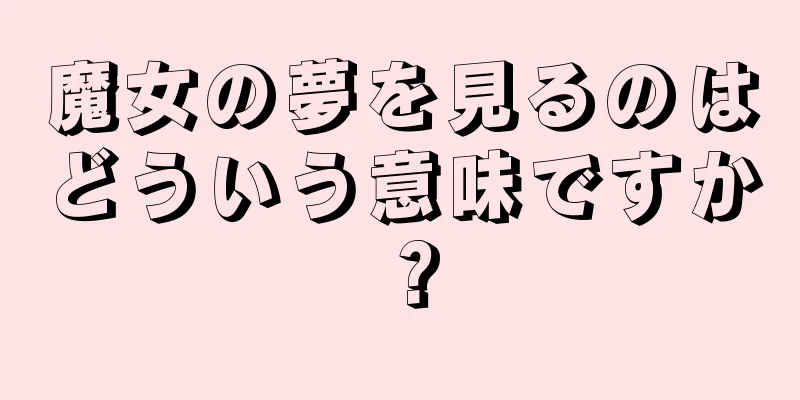 魔女の夢を見るのはどういう意味ですか？