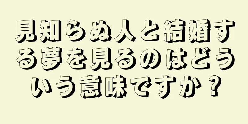 見知らぬ人と結婚する夢を見るのはどういう意味ですか？