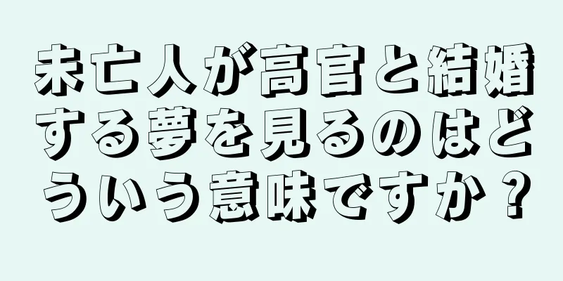 未亡人が高官と結婚する夢を見るのはどういう意味ですか？