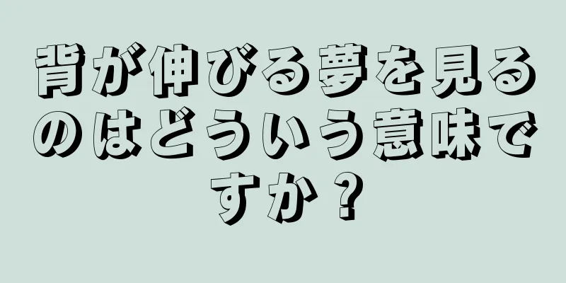 背が伸びる夢を見るのはどういう意味ですか？