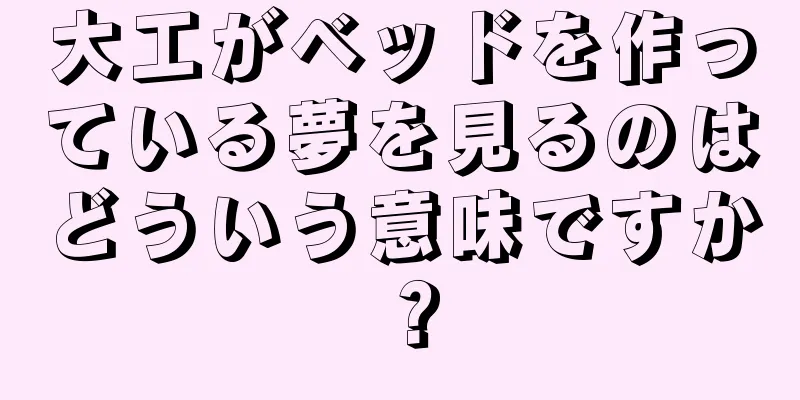 大工がベッドを作っている夢を見るのはどういう意味ですか？