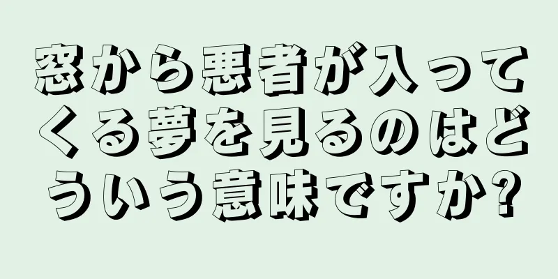 窓から悪者が入ってくる夢を見るのはどういう意味ですか?