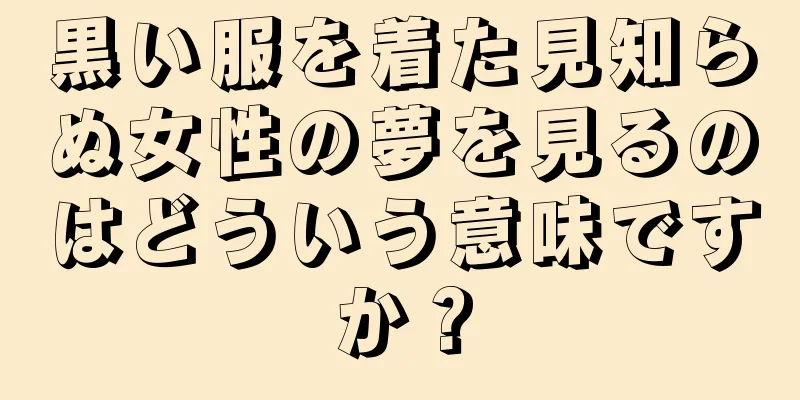 黒い服を着た見知らぬ女性の夢を見るのはどういう意味ですか？
