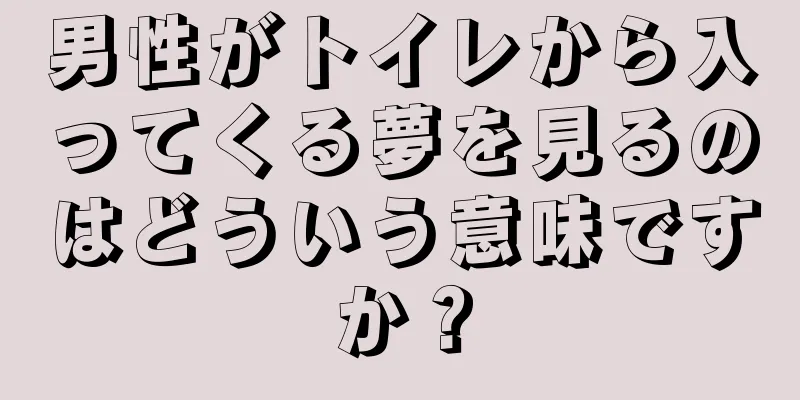 男性がトイレから入ってくる夢を見るのはどういう意味ですか？