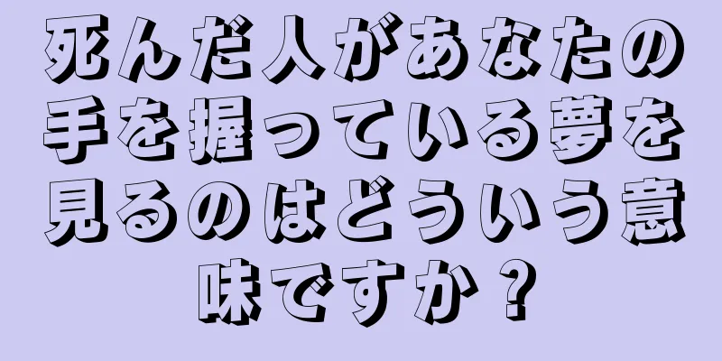 死んだ人があなたの手を握っている夢を見るのはどういう意味ですか？