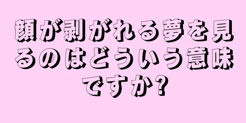 顔が剥がれる夢を見るのはどういう意味ですか?
