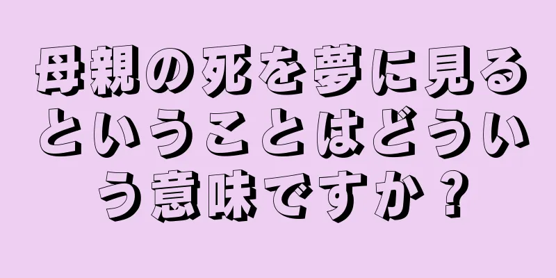 母親の死を夢に見るということはどういう意味ですか？