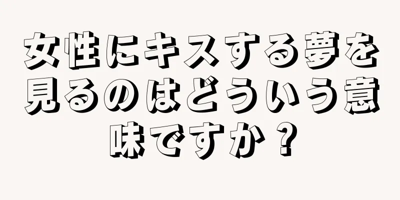 女性にキスする夢を見るのはどういう意味ですか？