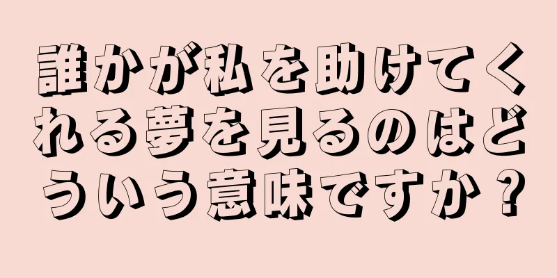 誰かが私を助けてくれる夢を見るのはどういう意味ですか？