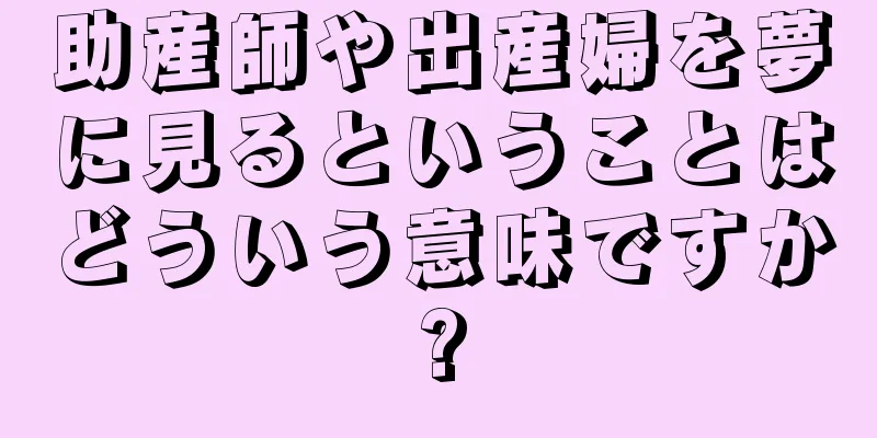 助産師や出産婦を夢に見るということはどういう意味ですか?
