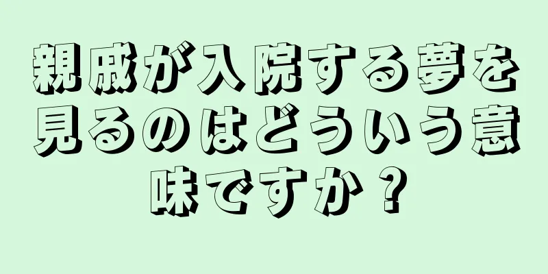 親戚が入院する夢を見るのはどういう意味ですか？