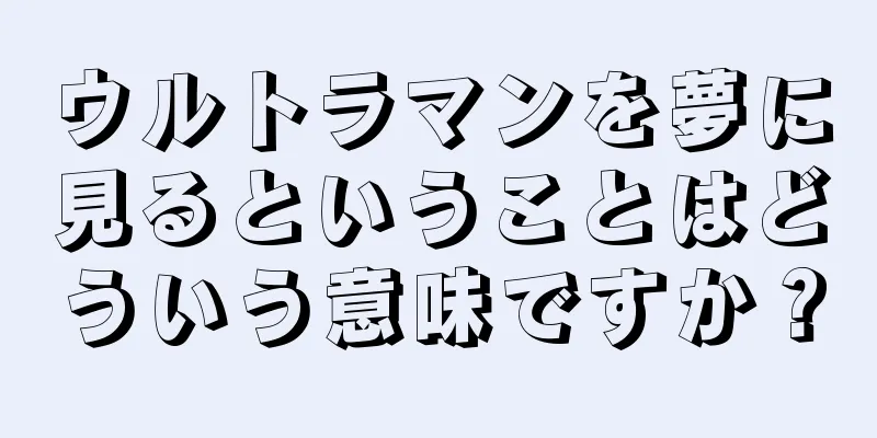 ウルトラマンを夢に見るということはどういう意味ですか？
