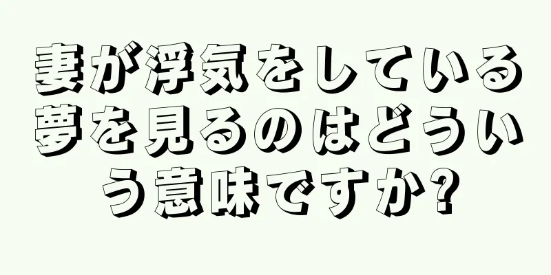妻が浮気をしている夢を見るのはどういう意味ですか?