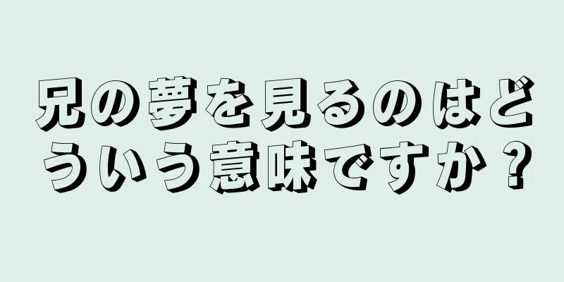 兄の夢を見るのはどういう意味ですか？