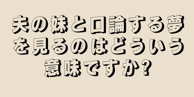 夫の妹と口論する夢を見るのはどういう意味ですか?