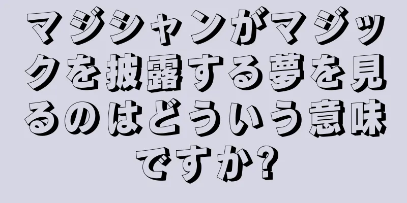 マジシャンがマジックを披露する夢を見るのはどういう意味ですか?