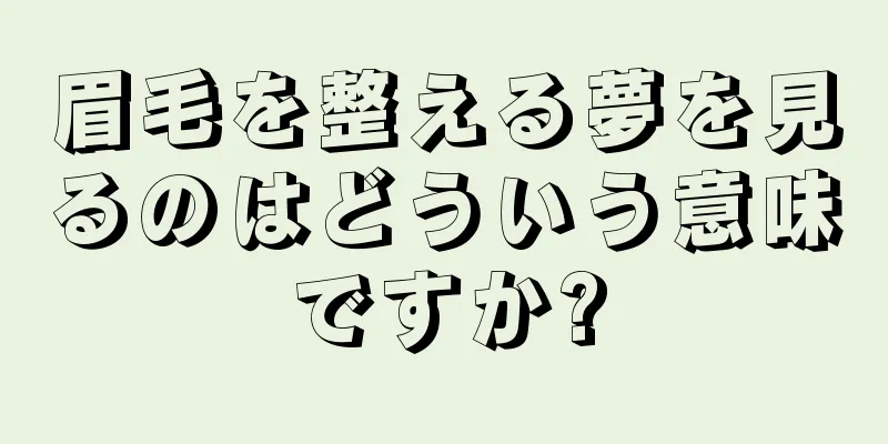 眉毛を整える夢を見るのはどういう意味ですか?