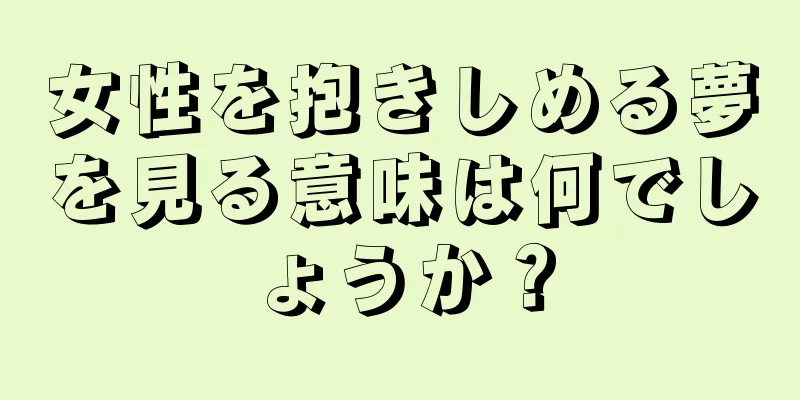女性を抱きしめる夢を見る意味は何でしょうか？