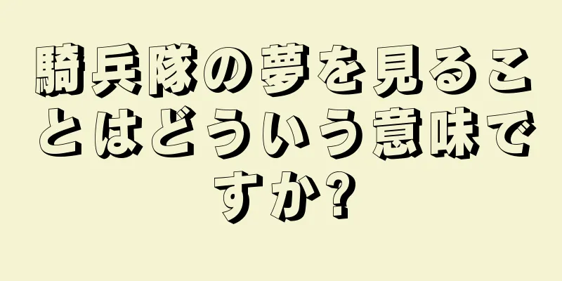 騎兵隊の夢を見ることはどういう意味ですか?