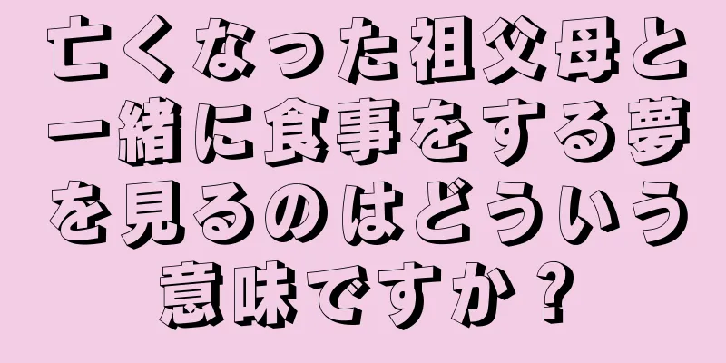 亡くなった祖父母と一緒に食事をする夢を見るのはどういう意味ですか？