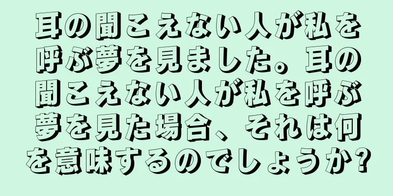 耳の聞こえない人が私を呼ぶ夢を見ました。耳の聞こえない人が私を呼ぶ夢を見た場合、それは何を意味するのでしょうか?