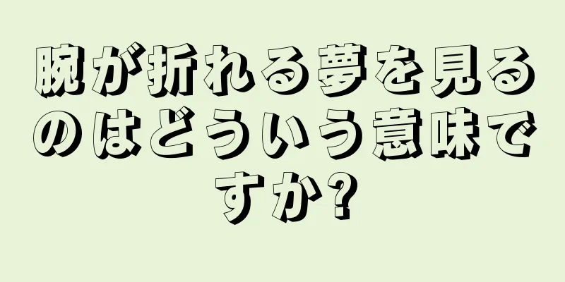 腕が折れる夢を見るのはどういう意味ですか?