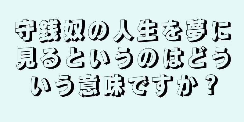 守銭奴の人生を夢に見るというのはどういう意味ですか？
