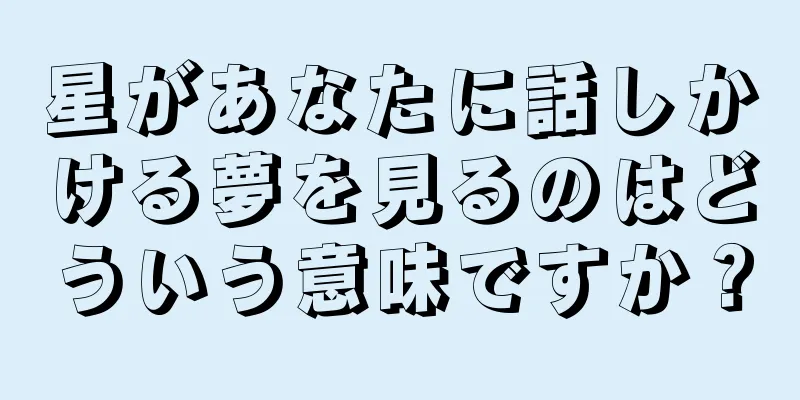 星があなたに話しかける夢を見るのはどういう意味ですか？