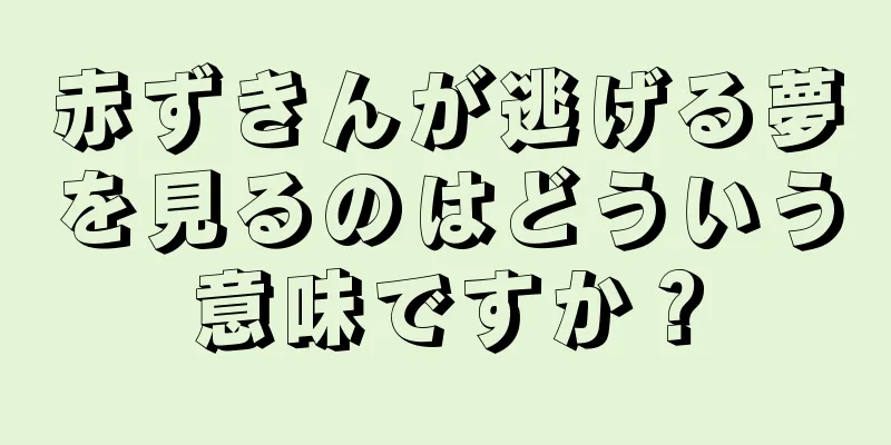 赤ずきんが逃げる夢を見るのはどういう意味ですか？