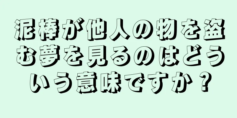 泥棒が他人の物を盗む夢を見るのはどういう意味ですか？