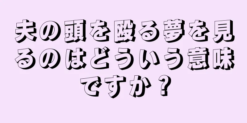 夫の頭を殴る夢を見るのはどういう意味ですか？