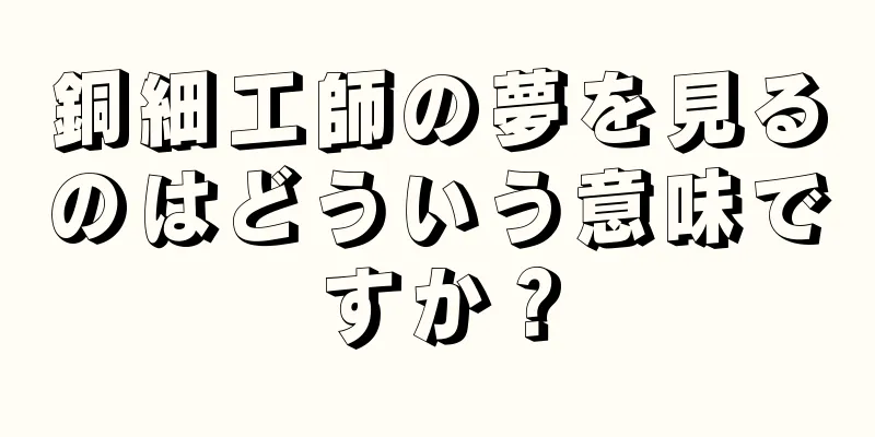 銅細工師の夢を見るのはどういう意味ですか？