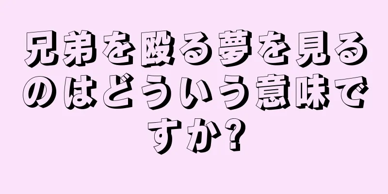 兄弟を殴る夢を見るのはどういう意味ですか?