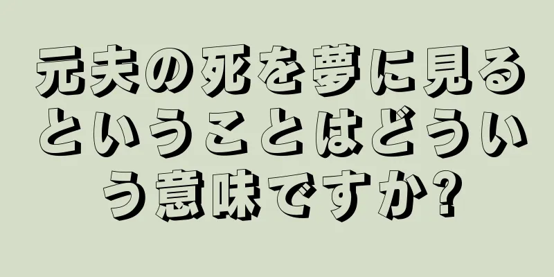 元夫の死を夢に見るということはどういう意味ですか?
