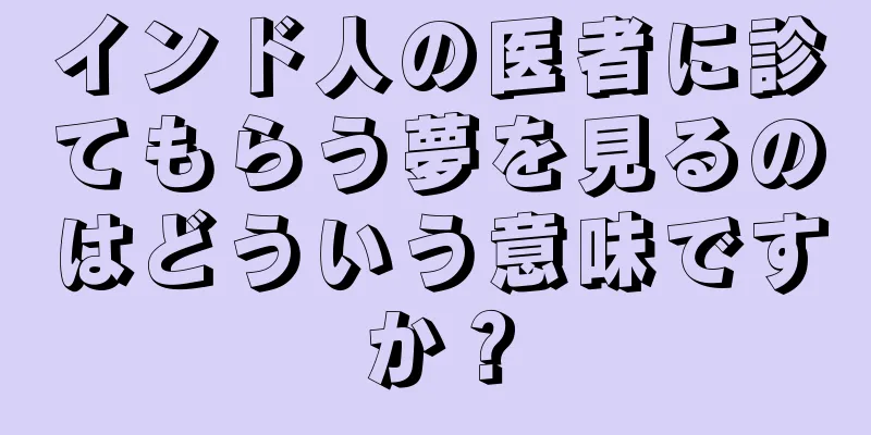 インド人の医者に診てもらう夢を見るのはどういう意味ですか？
