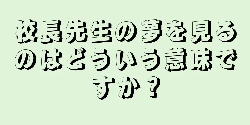 校長先生の夢を見るのはどういう意味ですか？