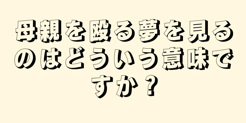 母親を殴る夢を見るのはどういう意味ですか？