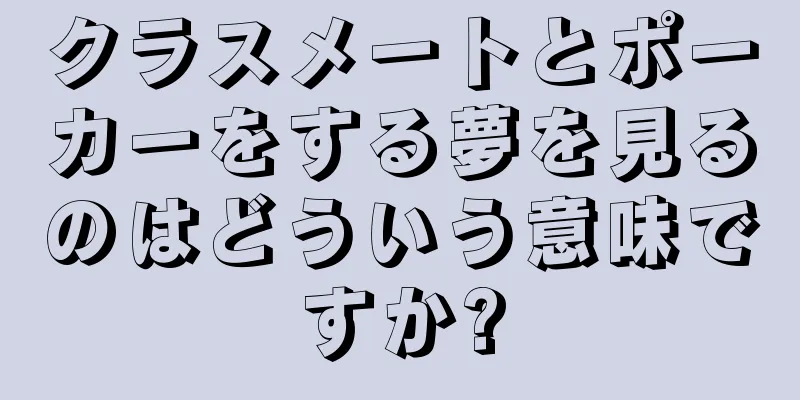 クラスメートとポーカーをする夢を見るのはどういう意味ですか?