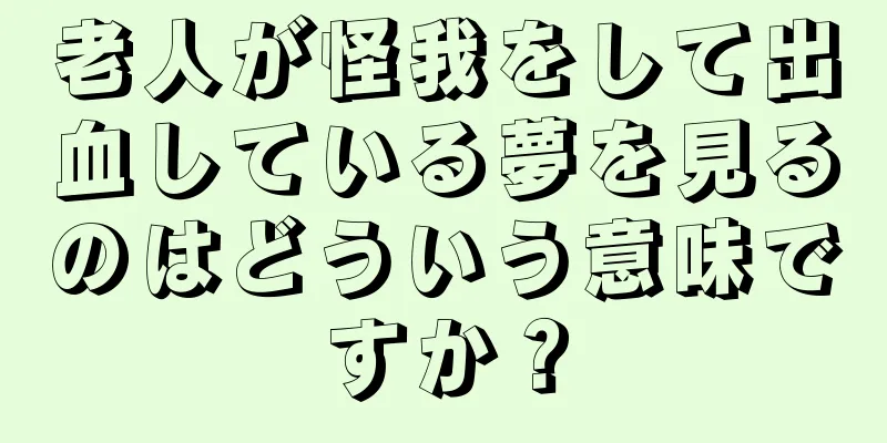 老人が怪我をして出血している夢を見るのはどういう意味ですか？