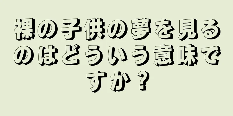 裸の子供の夢を見るのはどういう意味ですか？