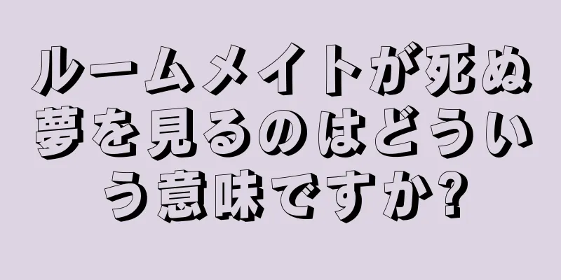 ルームメイトが死ぬ夢を見るのはどういう意味ですか?
