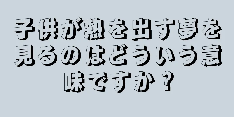 子供が熱を出す夢を見るのはどういう意味ですか？