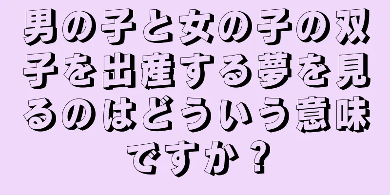 男の子と女の子の双子を出産する夢を見るのはどういう意味ですか？
