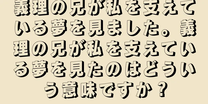 義理の兄が私を支えている夢を見ました。義理の兄が私を支えている夢を見たのはどういう意味ですか？
